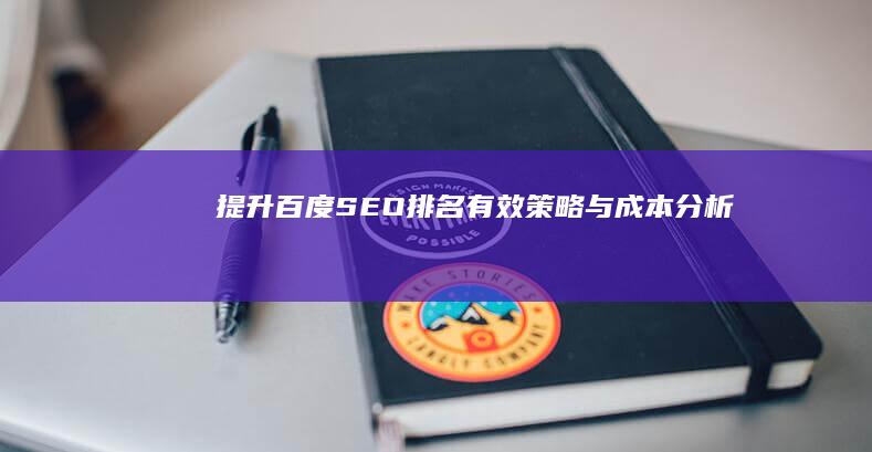 提升百度SEO排名：有效策略与成本分析